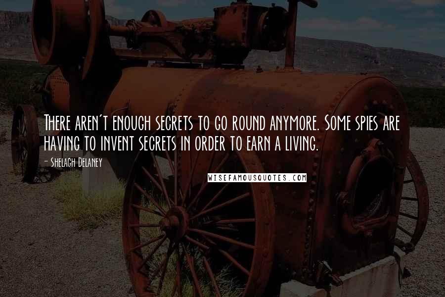 Shelagh Delaney Quotes: There aren't enough secrets to go round anymore. Some spies are having to invent secrets in order to earn a living.