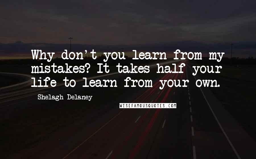 Shelagh Delaney Quotes: Why don't you learn from my mistakes? It takes half your life to learn from your own.