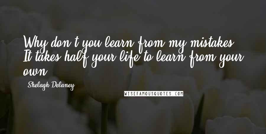 Shelagh Delaney Quotes: Why don't you learn from my mistakes? It takes half your life to learn from your own.