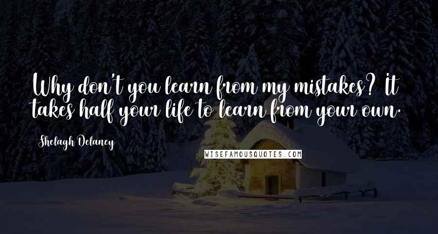 Shelagh Delaney Quotes: Why don't you learn from my mistakes? It takes half your life to learn from your own.