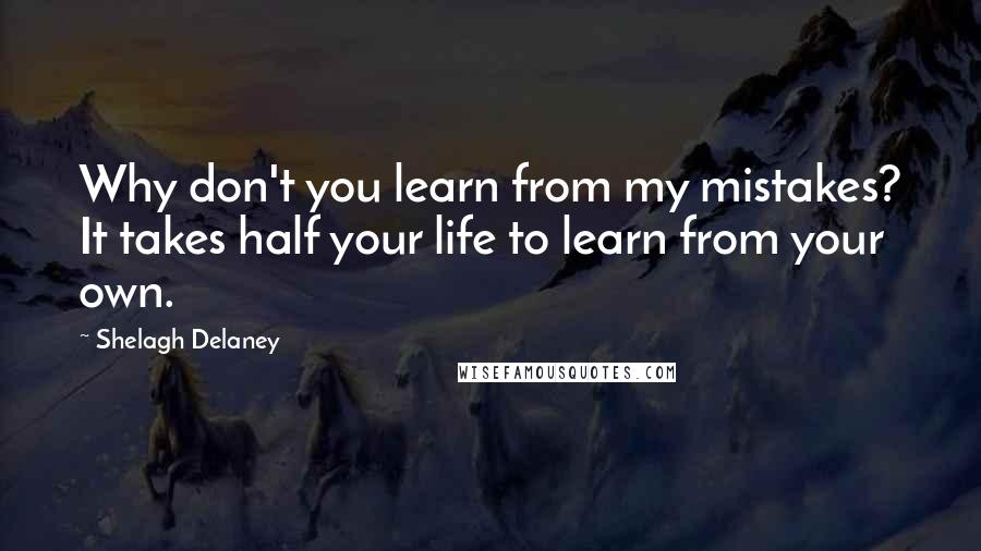 Shelagh Delaney Quotes: Why don't you learn from my mistakes? It takes half your life to learn from your own.