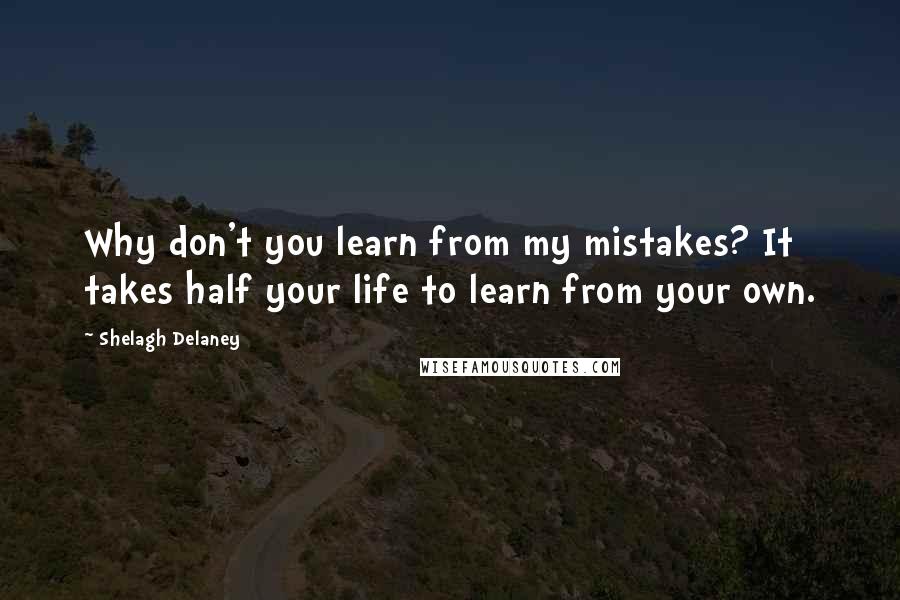 Shelagh Delaney Quotes: Why don't you learn from my mistakes? It takes half your life to learn from your own.