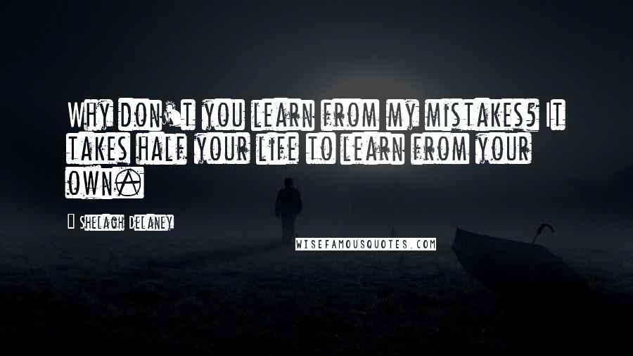 Shelagh Delaney Quotes: Why don't you learn from my mistakes? It takes half your life to learn from your own.