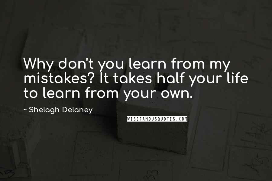 Shelagh Delaney Quotes: Why don't you learn from my mistakes? It takes half your life to learn from your own.