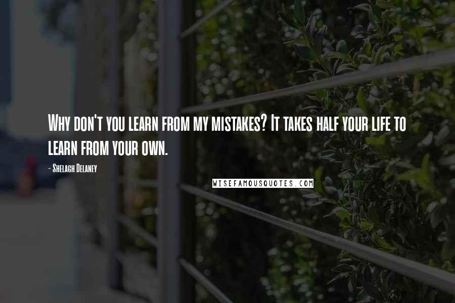 Shelagh Delaney Quotes: Why don't you learn from my mistakes? It takes half your life to learn from your own.