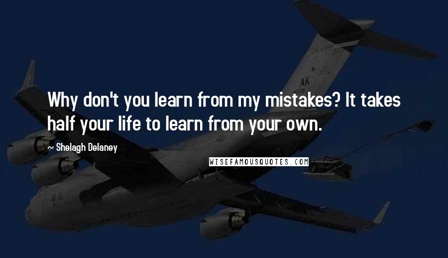 Shelagh Delaney Quotes: Why don't you learn from my mistakes? It takes half your life to learn from your own.