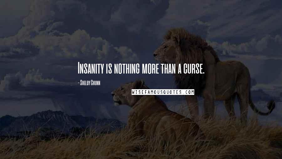 Shelby Chunn Quotes: Insanity is nothing more than a curse.