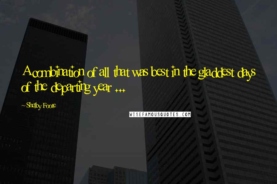 Shelby Foote Quotes: A combination of all that was best in the gladdest days of the departing year ...