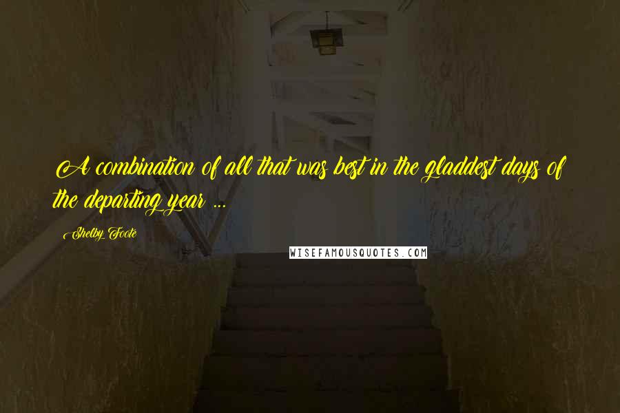 Shelby Foote Quotes: A combination of all that was best in the gladdest days of the departing year ...