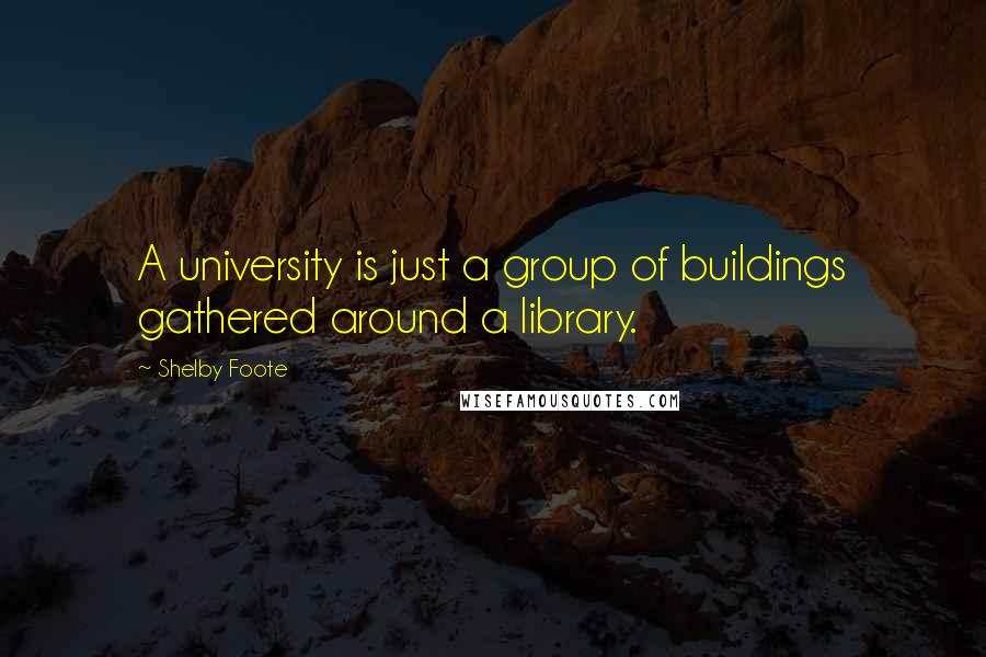 Shelby Foote Quotes: A university is just a group of buildings gathered around a library.