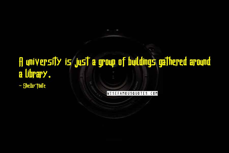 Shelby Foote Quotes: A university is just a group of buildings gathered around a library.