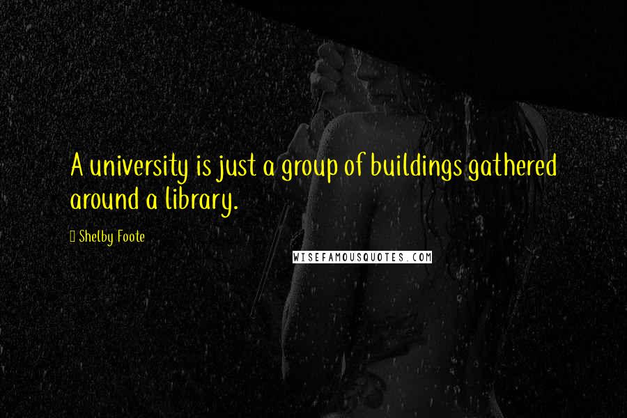 Shelby Foote Quotes: A university is just a group of buildings gathered around a library.