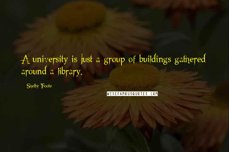 Shelby Foote Quotes: A university is just a group of buildings gathered around a library.