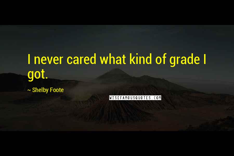 Shelby Foote Quotes: I never cared what kind of grade I got.