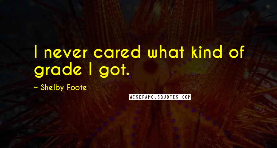 Shelby Foote Quotes: I never cared what kind of grade I got.
