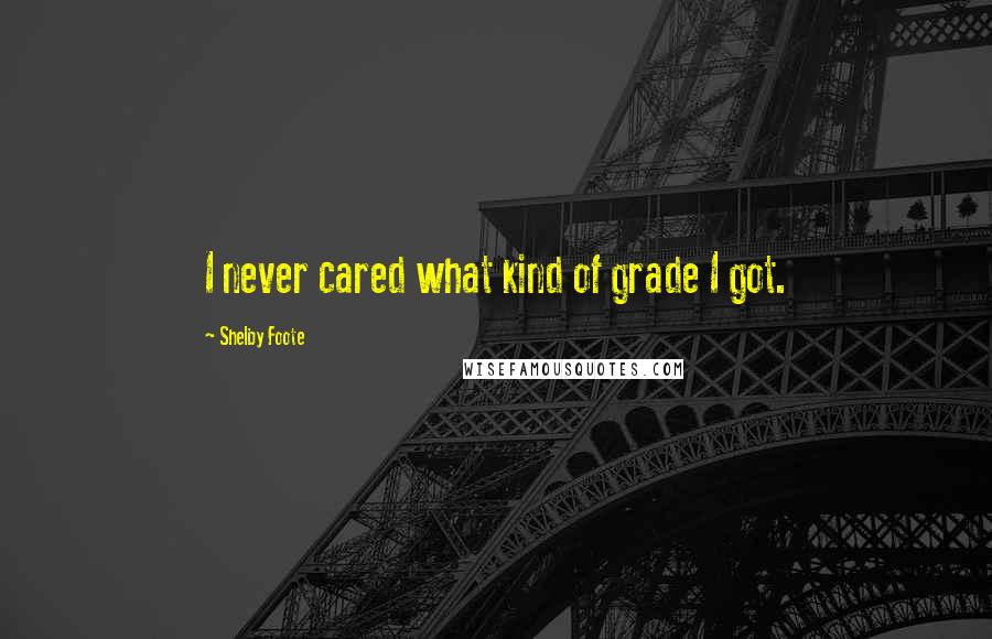 Shelby Foote Quotes: I never cared what kind of grade I got.