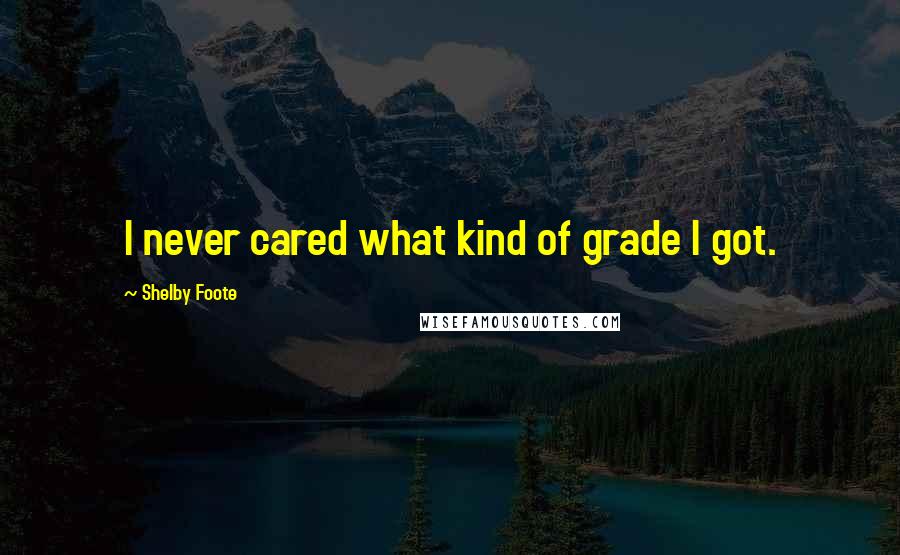 Shelby Foote Quotes: I never cared what kind of grade I got.