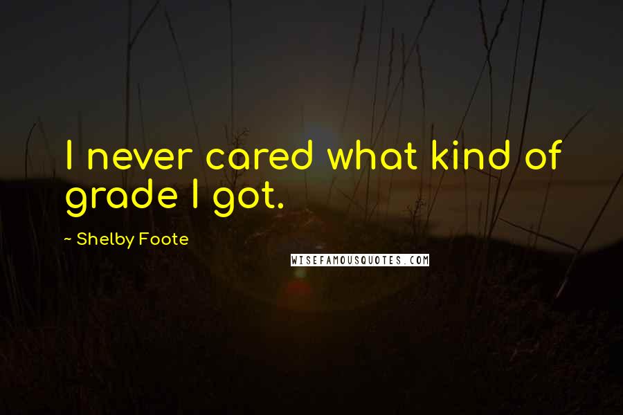 Shelby Foote Quotes: I never cared what kind of grade I got.