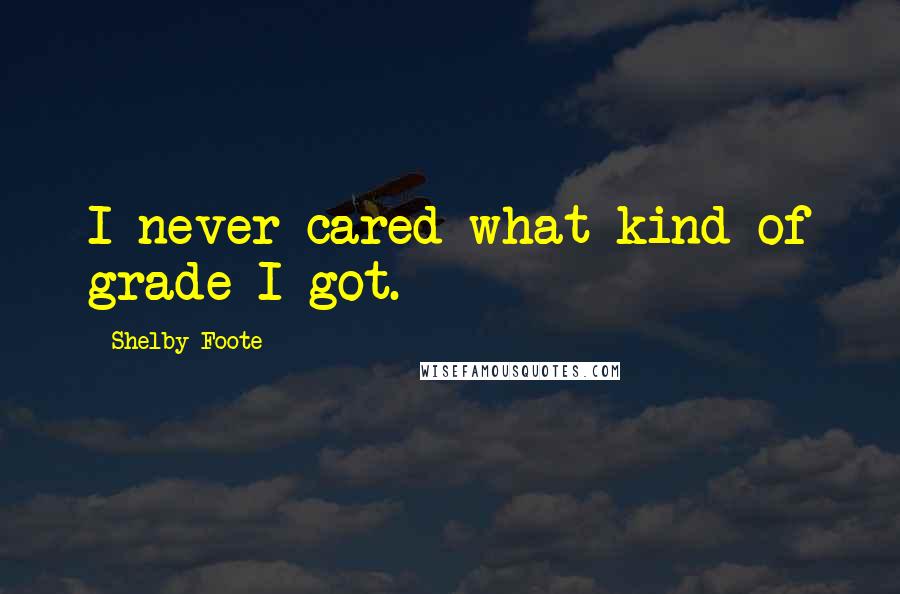 Shelby Foote Quotes: I never cared what kind of grade I got.