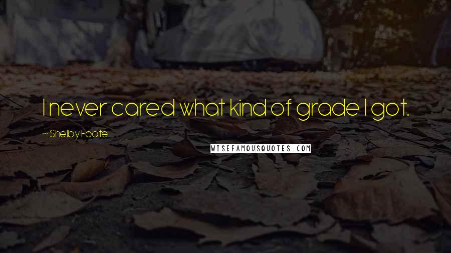 Shelby Foote Quotes: I never cared what kind of grade I got.