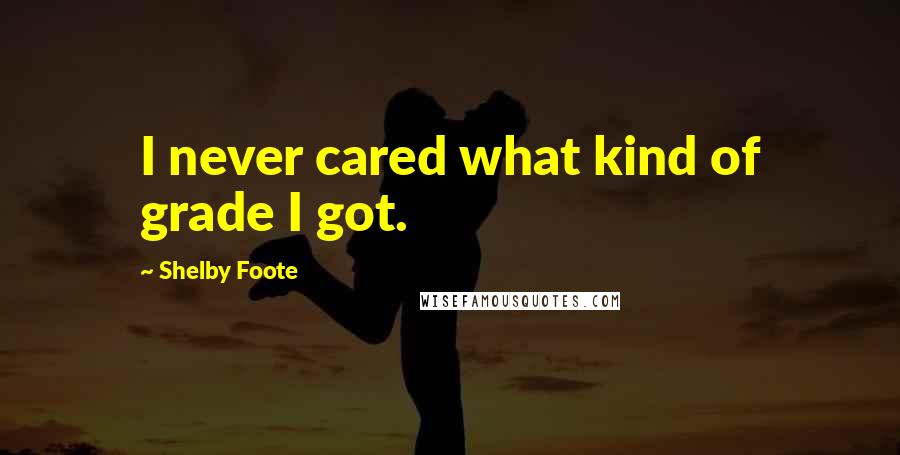 Shelby Foote Quotes: I never cared what kind of grade I got.