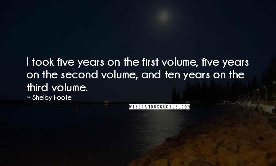 Shelby Foote Quotes: I took five years on the first volume, five years on the second volume, and ten years on the third volume.