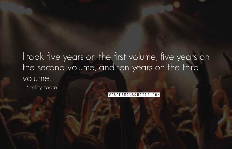 Shelby Foote Quotes: I took five years on the first volume, five years on the second volume, and ten years on the third volume.