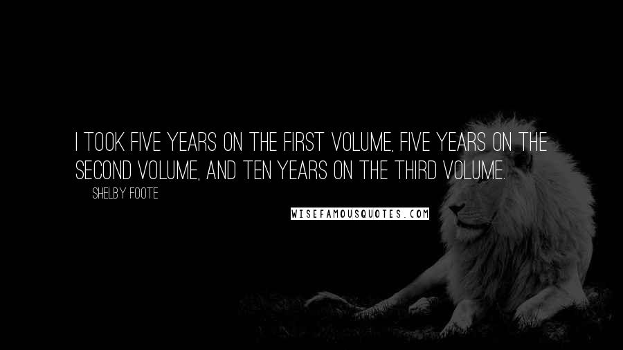 Shelby Foote Quotes: I took five years on the first volume, five years on the second volume, and ten years on the third volume.