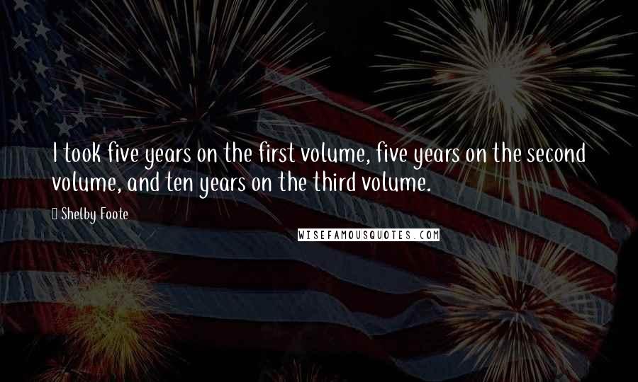 Shelby Foote Quotes: I took five years on the first volume, five years on the second volume, and ten years on the third volume.