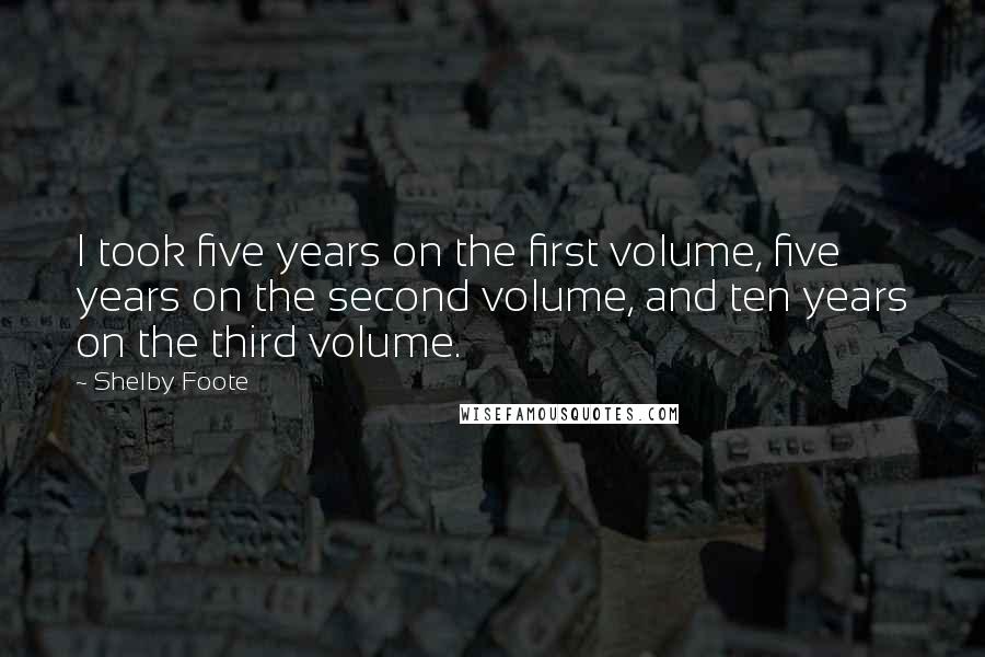 Shelby Foote Quotes: I took five years on the first volume, five years on the second volume, and ten years on the third volume.