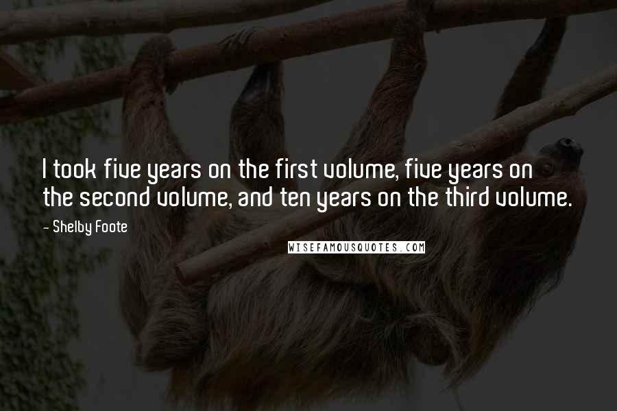 Shelby Foote Quotes: I took five years on the first volume, five years on the second volume, and ten years on the third volume.