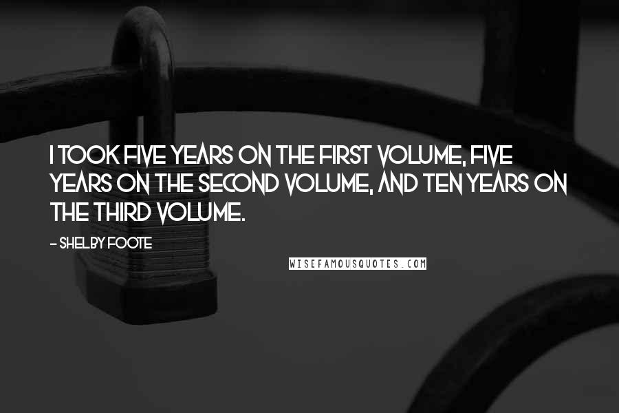 Shelby Foote Quotes: I took five years on the first volume, five years on the second volume, and ten years on the third volume.