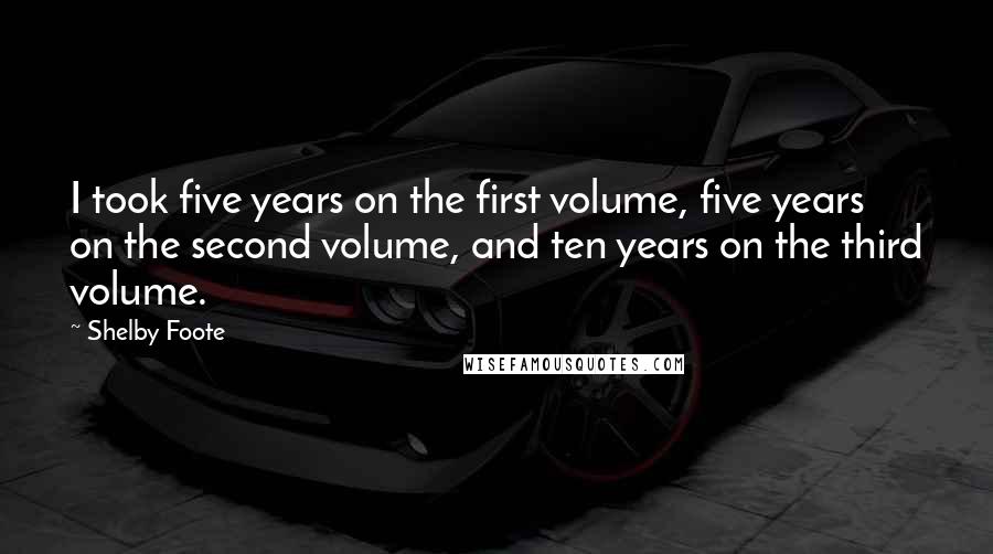 Shelby Foote Quotes: I took five years on the first volume, five years on the second volume, and ten years on the third volume.