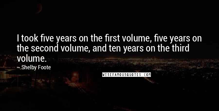 Shelby Foote Quotes: I took five years on the first volume, five years on the second volume, and ten years on the third volume.