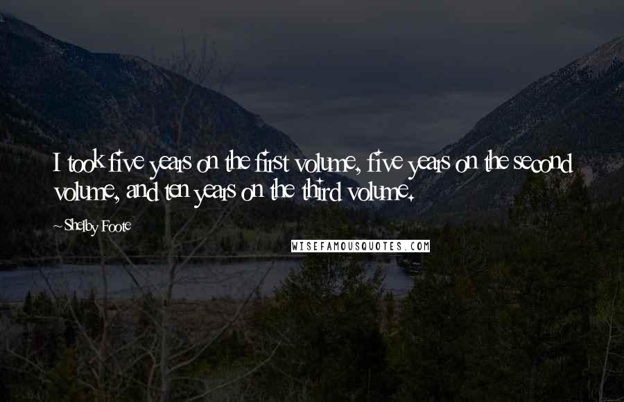 Shelby Foote Quotes: I took five years on the first volume, five years on the second volume, and ten years on the third volume.