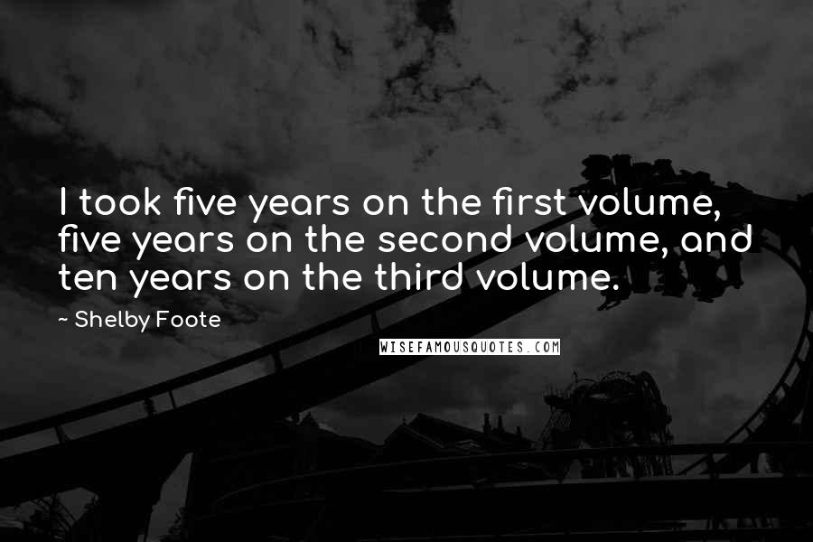 Shelby Foote Quotes: I took five years on the first volume, five years on the second volume, and ten years on the third volume.