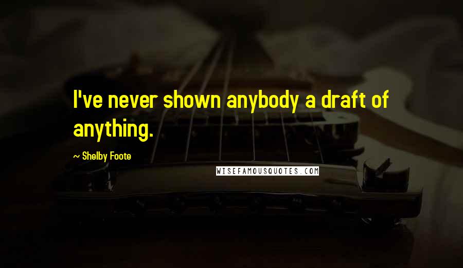 Shelby Foote Quotes: I've never shown anybody a draft of anything.