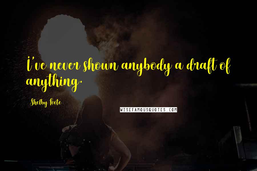 Shelby Foote Quotes: I've never shown anybody a draft of anything.
