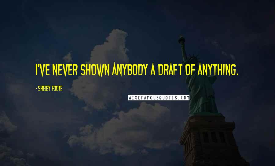 Shelby Foote Quotes: I've never shown anybody a draft of anything.