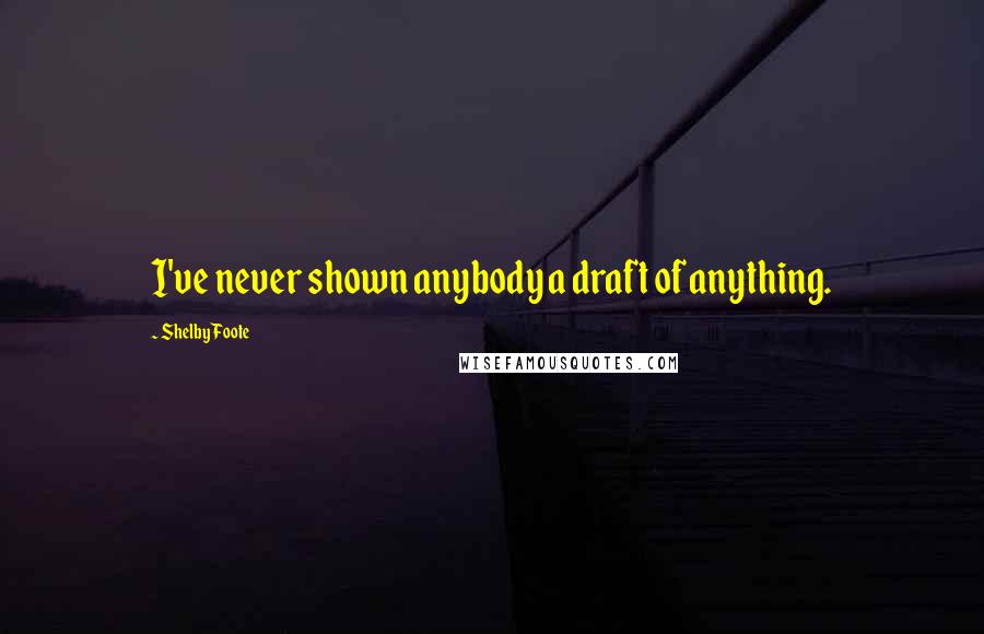 Shelby Foote Quotes: I've never shown anybody a draft of anything.