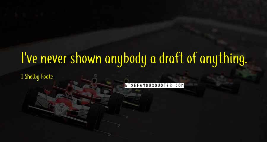 Shelby Foote Quotes: I've never shown anybody a draft of anything.