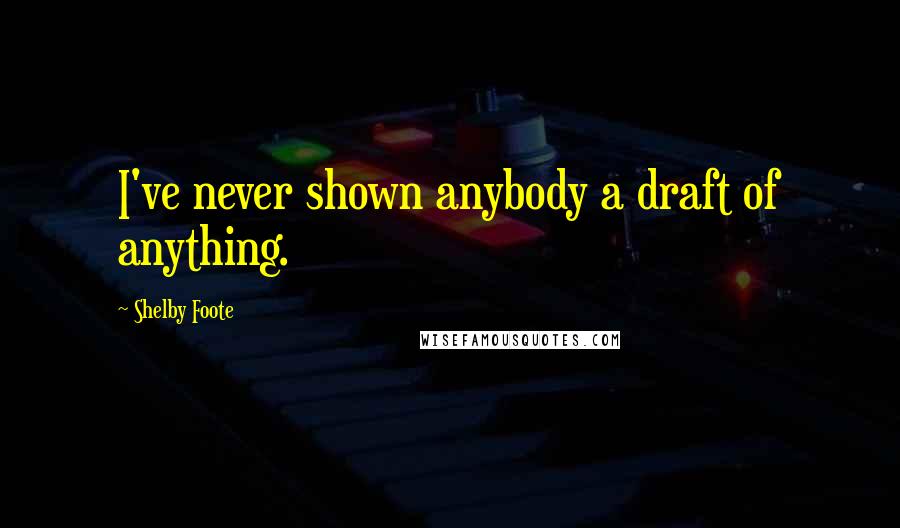 Shelby Foote Quotes: I've never shown anybody a draft of anything.