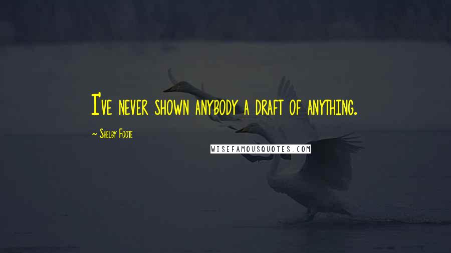 Shelby Foote Quotes: I've never shown anybody a draft of anything.