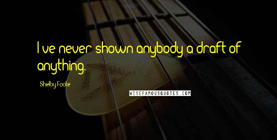 Shelby Foote Quotes: I've never shown anybody a draft of anything.
