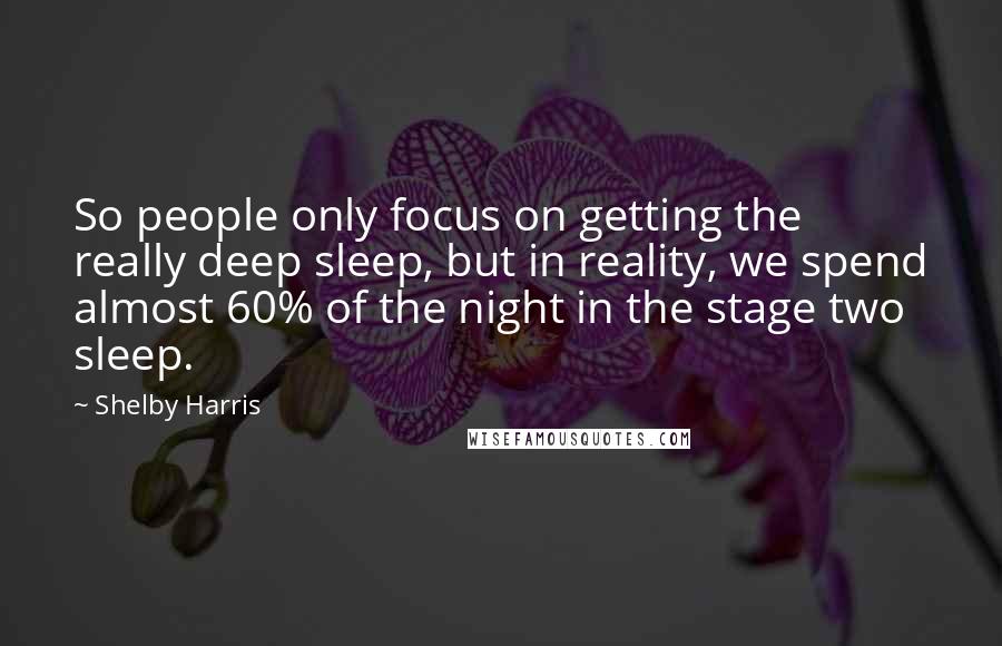 Shelby Harris Quotes: So people only focus on getting the really deep sleep, but in reality, we spend almost 60% of the night in the stage two sleep.