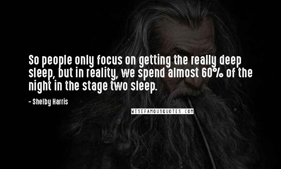 Shelby Harris Quotes: So people only focus on getting the really deep sleep, but in reality, we spend almost 60% of the night in the stage two sleep.