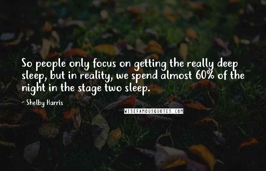 Shelby Harris Quotes: So people only focus on getting the really deep sleep, but in reality, we spend almost 60% of the night in the stage two sleep.