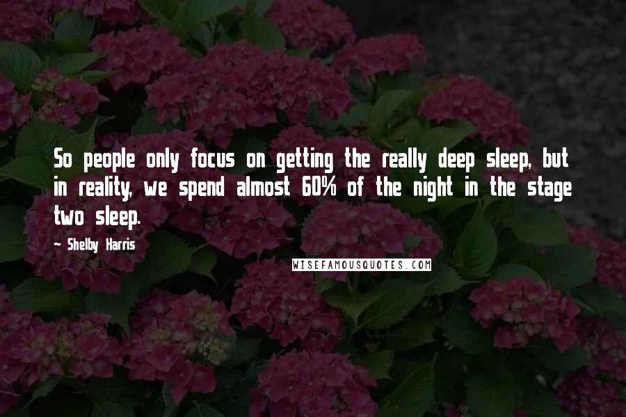 Shelby Harris Quotes: So people only focus on getting the really deep sleep, but in reality, we spend almost 60% of the night in the stage two sleep.