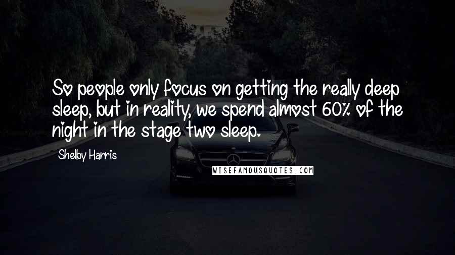 Shelby Harris Quotes: So people only focus on getting the really deep sleep, but in reality, we spend almost 60% of the night in the stage two sleep.