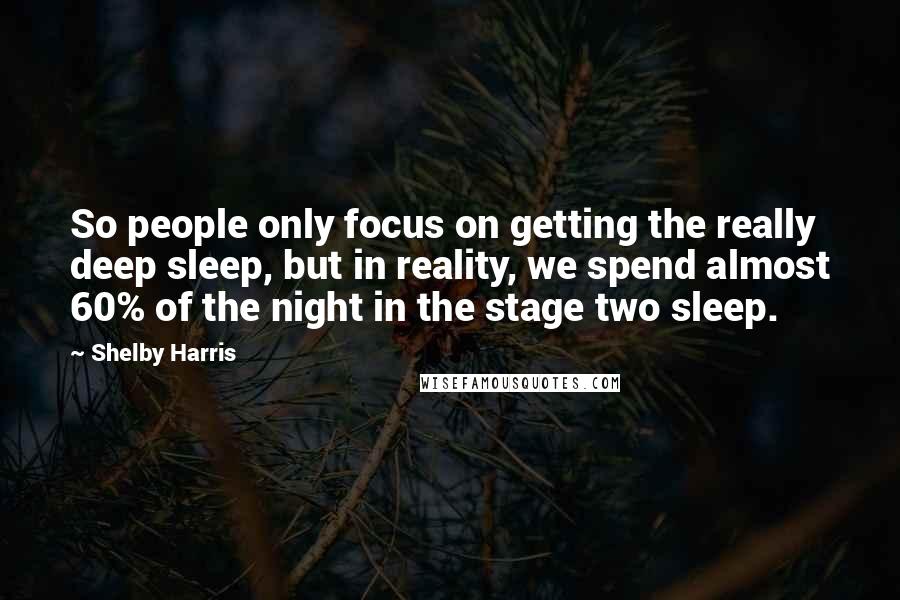 Shelby Harris Quotes: So people only focus on getting the really deep sleep, but in reality, we spend almost 60% of the night in the stage two sleep.